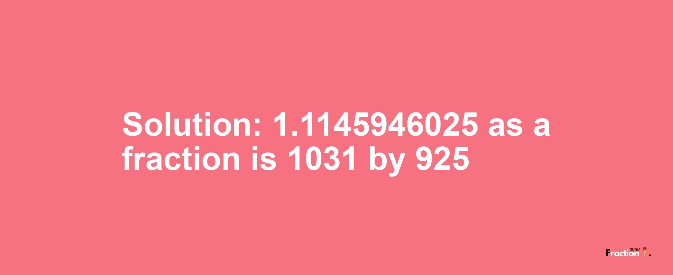 Solution:1.1145946025 as a fraction is 1031/925